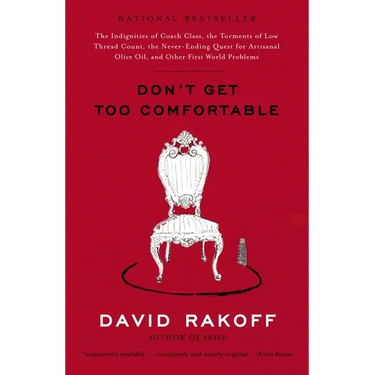 Don't Get Too Comfortable: The Indignities of Coach Class, The Torments of Low Thread Count, The Never- Ending Quest for Artisanal Olive Oil, and Othe