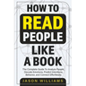 How To Read People Like A Book: The Complete Guide To Analyze People, Decode Emotions, Predict Intentions, Behavior, and Connect Effortlessly: The Com