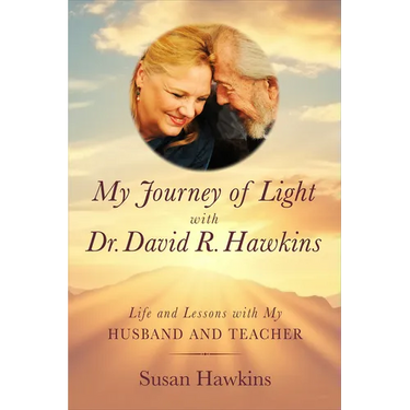 My Journey of Light with Dr. David R. Hawkins: Life and Lessons with My Husband and Teacher