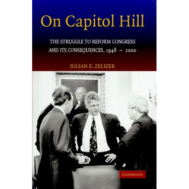 On Capitol Hill: The Struggle to Reform Congress and Its Consequences, 1948 2000