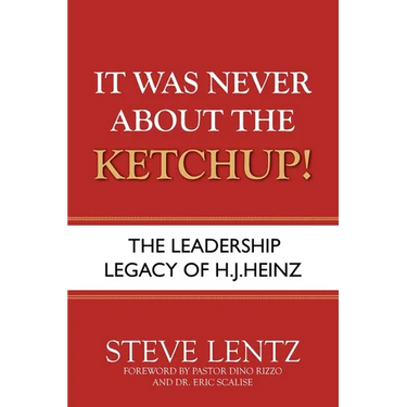 It Was Never About the Ketchup!: The Leadership Legacy of H.J. Heinz