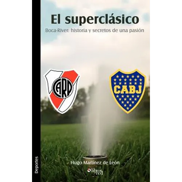 El Superclasico. Boca-River: Historia y Secretos de Una Pasion
