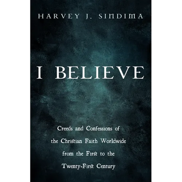 I Believe: Creeds and Confessions of the Christian Faith Worldwide from the First to the Twenty-First Century