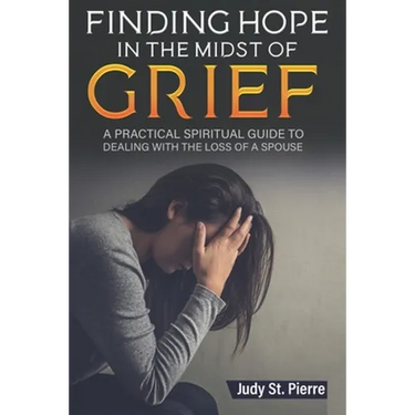 Finding Hope in The Midst Of Grief: A Practical Spiritual Guide To Dealing With The Loss Of A Spouse