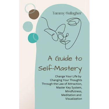 A Guide to Self-Mastery: Change Your Life by Changing Your Thoughts Through the Law of Attraction, Master Key System, Mindfulness, Meditation a