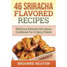46 Sriracha Flavored Recipes: Delicious Sriracha Hot Sauce Cookbook For A Spicy Palate