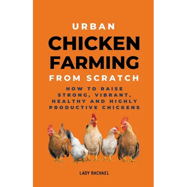 Urban Chicken Farming From Scratch: How To Raise Strong, Vibrant, Healthy And Highly Productive Chickens