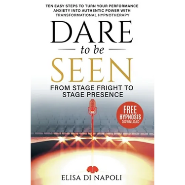 Dare to Be Seen - From Stage Fright to Stage Presence: Ten Easy Steps to Turn your Performance Anxiety into Authentic Power with Transformational Hypn