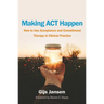 Making ACT Happen: How to Use Acceptance and Commitment Therapy in Clinical Practice