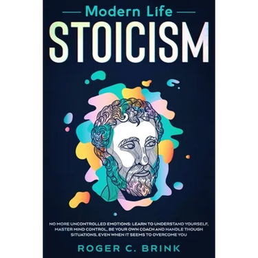 Modern Life Stoicism: No More Uncontrolled Emotions: Learn to Understand Yourself, Master Mind Control, Be Your Own Coach and Handle Though Situations