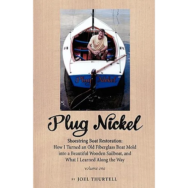 Plug Nickel Shoestring Boat Restoration; How I Turned an Old Fiberglass Boat Mold into a Beautiful Wooden Sailboat, and What I Learned Along the Way