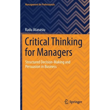 Critical Thinking for Managers: Structured Decision-Making and Persuasion in Business