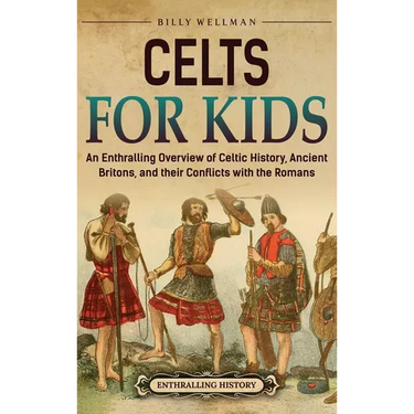Celts for Kids: An Enthralling Overview of Celtic History, Ancient Britons, and Their Conflicts with the Romans