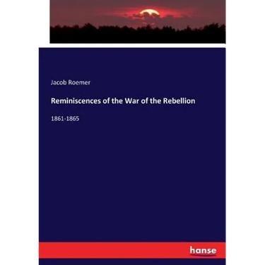 Reminiscences of the War of the Rebellion: 1861-1865