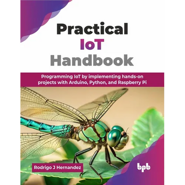 Practical IoT Handbook: Programming IoT by implementing hands-on projects with Arduino, Python, and Raspberry Pi (English Edition)