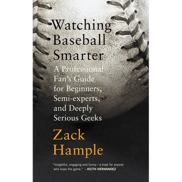 Watching Baseball Smarter: A Professional Fan's Guide for Beginners, Semi-experts, and Deeply Serious Geeks