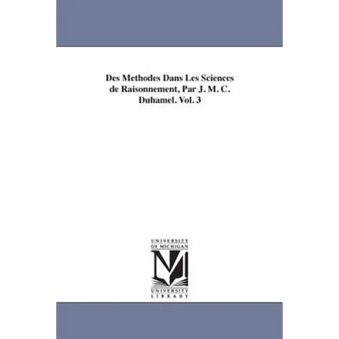 Des Methodes Dans Les Sciences de Raisonnement, Par J. M. C. Duhamel. Vol. 3