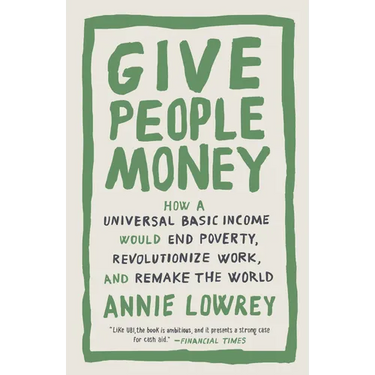 Give People Money: How a Universal Basic Income Would End Poverty, Revolutionize Work, and Remake the World