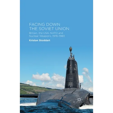 Facing Down the Soviet Union: Britain, the Usa, NATO and Nuclear Weapons, 1976-1983