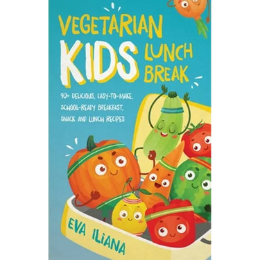 Vegetarian Kids Lunch Break 90+ Delicious, Easy-to-Make, School-Ready, Breakfast, Snack and Lunch Recipes