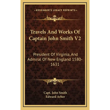 Travels And Works Of Captain John Smith V2: President Of Virginia, And Admiral Of New England 1580-1631