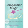 Compassion Magic: Turning Tragedy into Triumph