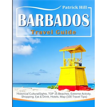 BARBADOS Travel Guide: Historical Cultural Sights, TOP 15 Beaches, Extreme Activity, Shopping, Eat & Drink, Hotels, Map (100 Travel Tips)