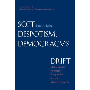 Soft Despotism, Democracy's Drift: Montesquieu, Rousseau, Tocqueville & the Modern Prospect