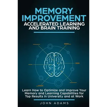 Memory Improvement, Accelerated Learning and Brain Training: Learn How to Optimize and Improve Your Memory and Learning Capabilities for Top Results i