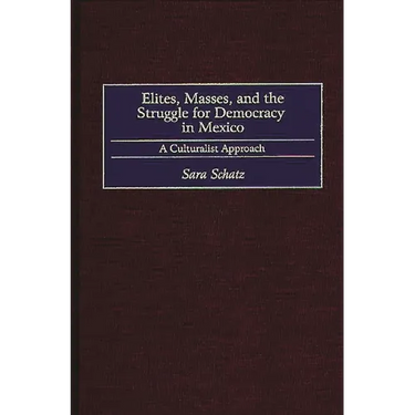 Elites, Masses, and the Struggle for Democracy in Mexico: A Culturalist Approach