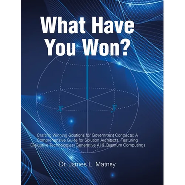 What Have You Won?: Crafting Winning Solutions for Government Contracts: A Comprehensive Guide for Solutions Architects, Featuring Disruptive Technolo