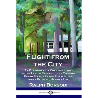 Flight from the City: An Experiment in Creative Living on the Land - Moving to the Country; Fresh Food, a Large Rural Home, and a Relaxed, Happier Lif
