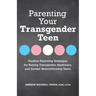 Parenting Your Transgender Teen: Positive Parenting Strategies for Raising Transgender, Nonbinary, and Gender Nonconforming Teens