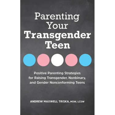 Parenting Your Transgender Teen: Positive Parenting Strategies for Raising Transgender, Nonbinary, and Gender Nonconforming Teens
