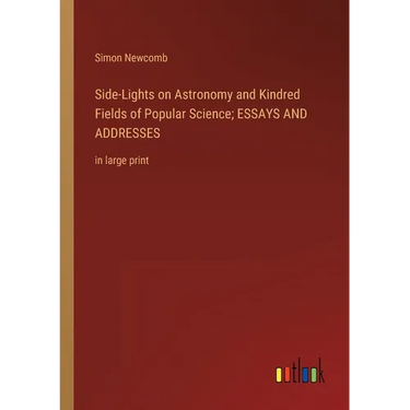 Side-Lights on Astronomy and Kindred Fields of Popular Science; ESSAYS AND ADDRESSES: in large print