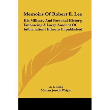 Memoirs Of Robert E. Lee: His Military And Personal History, Embracing A Large Amount Of Information Hitherto Unpublished