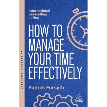 How to Manage Your Time Effectively: Be Organized, Productive and Get Things Done