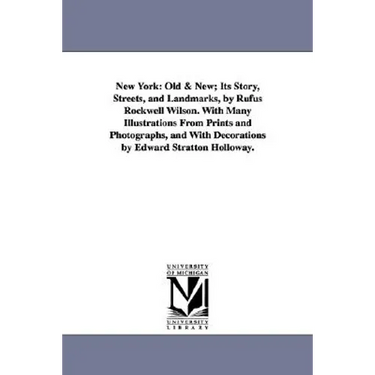 New York, Volume 1: Old & New; Its Story, Streets, and Landmarks, by Rufus Rockwell Wilson. with Many Illustrations from Prints and Photog