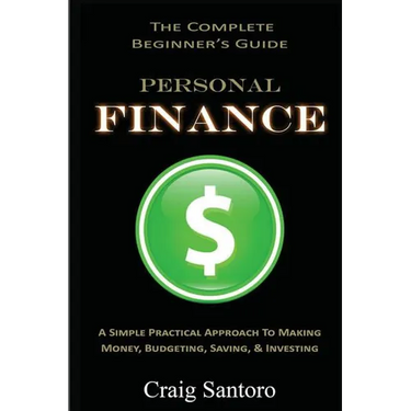 Personal Finance: The Complete Beginner's Guide: A Simple Practical Approach to Making Money, Budgeting, Saving & Investing (Saving Investing Spending