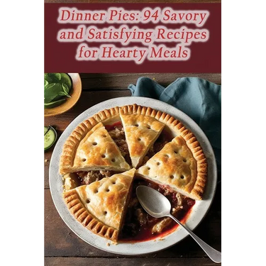 Dinner Pies: 94 Savory and Satisfying Recipes for Hearty Meals