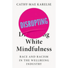 Disrupting White Mindfulness: Race and Racism in the Wellbeing Industry