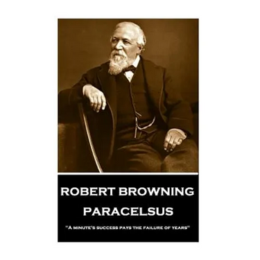 Robert Browning - Paracelsus: "A minute's success pays the failure of years"