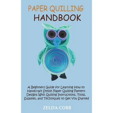 Paper Quilling Handbook: A Beginners Guide for Learning How to Handcraft Stylish Paper Quilling Pattern Designs With Quilling Instructions, Tools, Sup