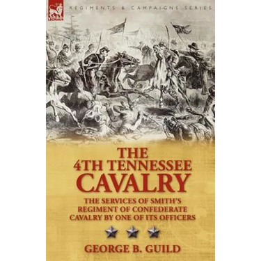 The 4th Tennessee Cavalry: The Services of Smith's Regiment of Confederate Cavalry by One of Its Officers