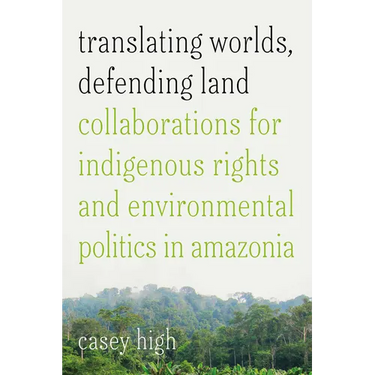 Translating Worlds, Defending Land: Collaborations for Indigenous Rights and Environmental Politics in Amazonia