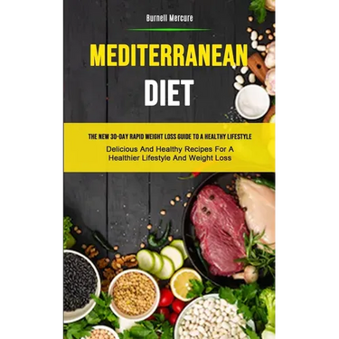 Mediterranean Diet: The New 30-day Rapid Weight Loss Guide To A Healthy Lifestyle (Delicious And Healthy Recipes For A Healthier Lifestyle