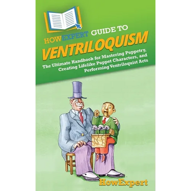 HowExpert Guide to Ventriloquism: The Ultimate Handbook for Mastering Puppetry, Creating Lifelike Puppet Characters, and Performing Ventriloquist Acts