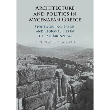 Architecture and Politics in Mycenaean Greece: Stoneworking, Labor, and Regional Ties in the Late Bronze Age