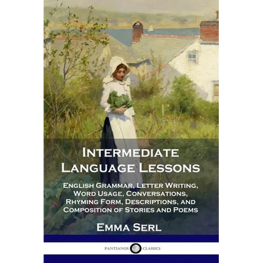 Intermediate Language Lessons: English Grammar, Letter Writing, Word Usage, Conversations, Rhyming Form, Descriptions, and Composition of Stories and