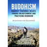 Buddhism: Buddhist Teachings, Beliefs, Finding Enlightenment and Practicing Buddhism: Buddhism For Beginners